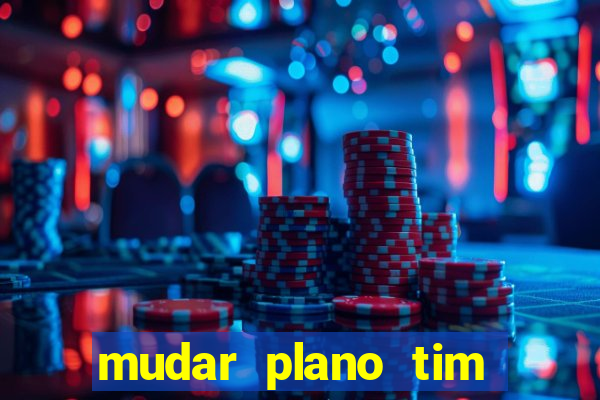 mudar plano tim mais barato